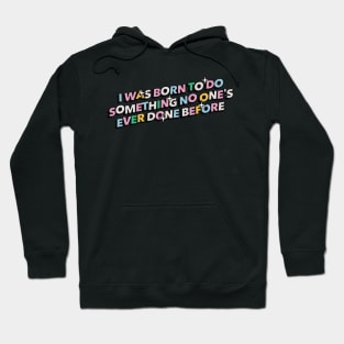 I was born to do something no one's ever done before - Positive Vibes Motivation Quote Hoodie